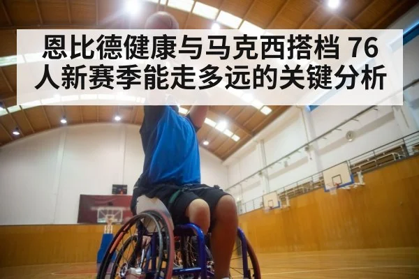 恩比德健康与马克西搭档 76人新赛季能走多远的关键分析 | NBA