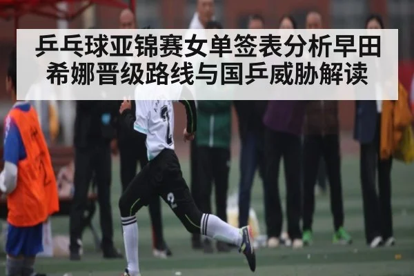 乒乓球亚锦赛女单签表分析早田希娜晋级路线与国乒威胁解读 | NBA
