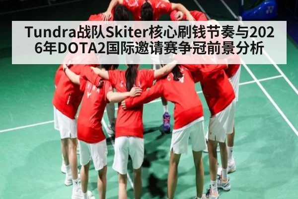Tundra战队Skiter核心刷钱节奏与2026年DOTA2国际邀请赛争冠前景分析 | NBA