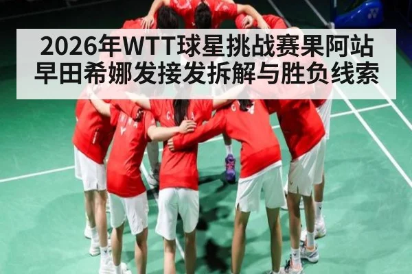 2026年WTT球星挑战赛果阿站早田希娜发接发拆解与胜负线索 | NBA